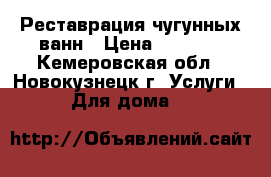 Реставрация чугунных ванн › Цена ­ 3 300 - Кемеровская обл., Новокузнецк г. Услуги » Для дома   